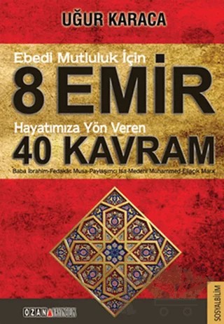 Ebedi Mutluluk İçin 8 Emir - Hayatımıza Yön Veren 40 Kavram – Uğur Karaca – Ozan Yayıncılık kitap kapağı