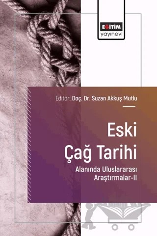 Eski Çağ Tarihi Alanında Uluslararası Araştırmalar-II – Suzan Akkuş Mutlu, Fadime Ünlü Efe, Fatma Tezcan, Mehtap Dinçer, Nermin Atila, Pınar Kurşun Cengiz, Burak Aktaş – Eğitim Yayınevi - Bilimsel Eserler kitap kapağı