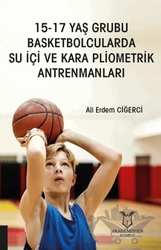 15-17 Yaş Grubu Basketbolcularda Su İçi ve Kara Pliometrik Antrenmanları – Ali Erdem Ciğerci – Akademisyen Kitabevi kitap kapağı