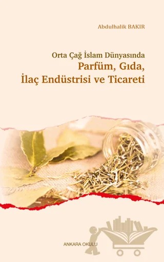 Orta Çağ İslam Dünyasında Parfüm, Gıda, İlaç Endüstrisi ve Ticareti – Abdulhalik Bakır – Ankara Okulu Yayınları kitap kapağı