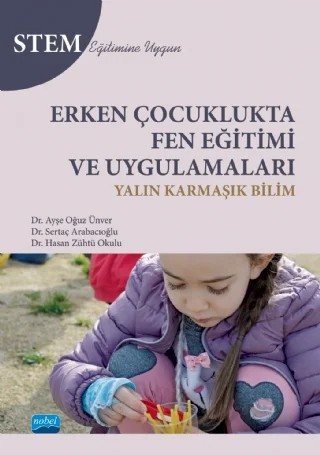 Erken Çocuklukta FEN EĞİTİMİ VE UYGULAMALARI - Yalın Karmaşık Bilim - STEM Eğitimine Uygun – Ayşe Oğuz Ünver, Sertaç Arabacıoğlu, Hasan Zühtü Okulu – Nobel Akademik Yayıncılık kitap kapağı