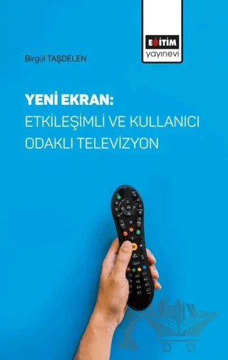 Yeni Ekran: Etkileşimli ve Kullanıcı Odaklı Televizyon – Birgül Taşdelen – Eğitim Yayınevi - Bilimsel Eserler kitap kapağı