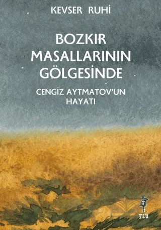 Bozkır Masallarının Gölgesinde - Cengiz Aytmatov’un Hayatı – Kevser Ruhi – Flu Kitap kitap kapağı