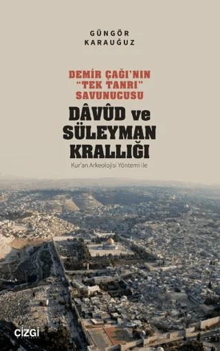 Demir Çağı’nın “Tek Tanrı” Savunucusu Davud ve Süleyman Krallığı - Kur’an Arkeolojisi Yöntemi ile – Güngör Karauğuz – Çizgi Kitabevi Yayınları kitap kapağı