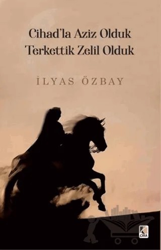 Cihad'la Aziz Olduk Terkettik Zelil Olduk – İlyas Özbay – Çıra Yayınları kitap kapağı