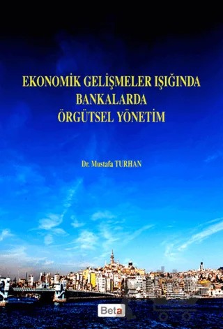 Ekonomik Gelişmeler Işığında Bankalarda Örgütsel Yönetim – Mustafa Turhan – Beta Yayınevi kitap kapağı