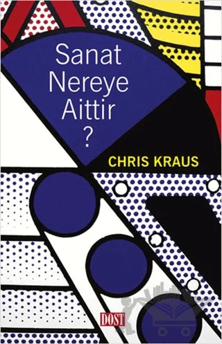 Sanat Nereye Aittir? – Chris Kraus – Dost Kitabevi Yayınları kitap kapağı