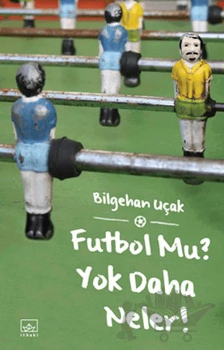 Futbol Mu? Yok Daha Neler! – Bilgehan Uçak – İthaki Yayınları kitap kapağı