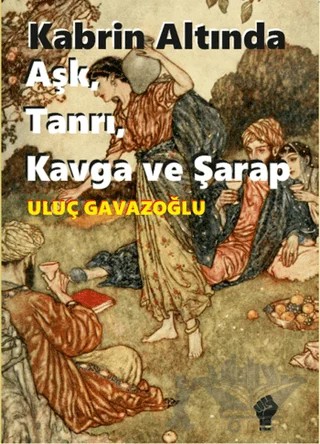 Kabrin Altında Aşk, Tanrı, Kavga ve Şarap – Uluç Gavazoğlu – İştirak Yayınevi kitap kapağı