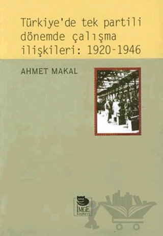 Türkiye’de Tek Partili Dönemde Çalışma İlişkileri: 1920 - 1946 – Ahmet Makal – İmge Kitabevi Yayınları kitap kapağı