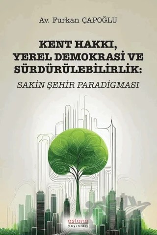 Kent Hakkı, Yerel Demokrasi ve Sürdürülebilirlik: Sakin Şehir Paradigması – Furkan Çapoğlu – Astana Yayınları kitap kapağı