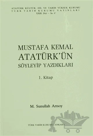 Mustafa Kemal Atatürk’ün Söyleyip Yazdıkları 1. Kitap – M. Sunullah Arısoy – Türk Tarih Kurumu Yayınları kitap kapağı