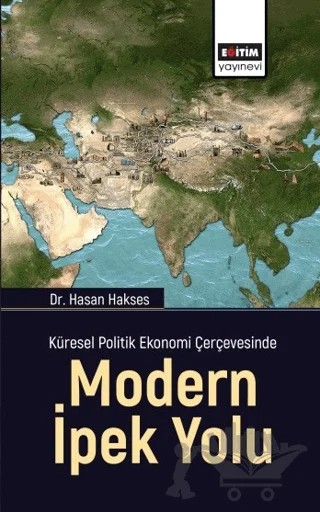 Küresel Politik Ekonomi Çerçevesinde Modern İpek Yolu – Hasan Hakses – Eğitim Yayınevi - Bilimsel Eserler kitap kapağı