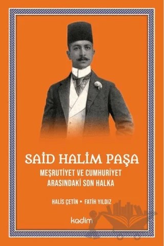 Said Halim Paşa - Meşrutiyet ve Cumhuriyet Arasındaki Son Halka – Halis Çetin, Fatih Yıldız – Kadim Yayınları kitap kapağı