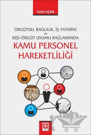 Örgütsel Bağlılık İş Tatmini ve Kişi Örgüt Uyumu Bağlamında Kamu Personel Hareketliliği – Fatih Uçan – Ekin Basım Yayın kitap kapağı