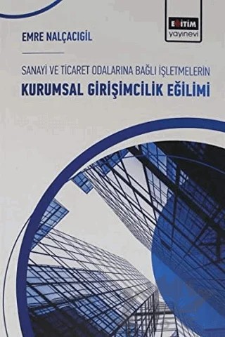 Sanayi ve Ticaret Odalarına Bağlı İşletmelerin Kurumsal Girişimcilik Eğilimi – Emre Nalçacıgil – Eğitim Yayınevi - Bilimsel Eserler kitap kapağı
