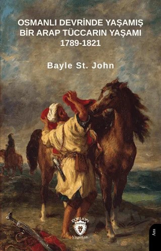 Osmanlı Devrinde Yaşamış Bir Arap Tüccarın Yaşamı 1789-1821 – Bayle St. John – Dorlion Yayınları kitap kapağı