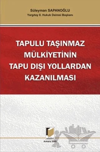 Tapulu Taşınmaz Mülkiyetinin Tapu Dışı Yollardan Kazanılması – Süleyman Sapanoğlu – Adalet Yayınevi kitap kapağı