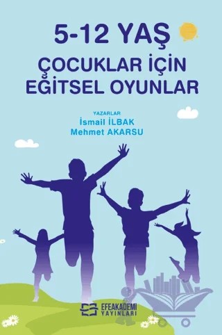 5-12 Yaş Çocuklar İçin Eğitsel Oyunlar – İsmail İlbak, Mehmet Akarsu – Efe Akademi Yayınları kitap kapağı
