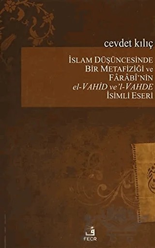 İslam Düşüncesinde Bir Metafiziği ve Farabi'nin el-Vahid ve'l-Vahde İsimli Eseri – Cevdet Kılıç – Fecr Yayınları kitap kapağı