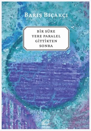 Bir Süre Yere Paralel Gittikten Sonra – Barış Bıçakçı – İletişim Yayınevi kitap kapağı