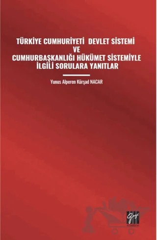 Türkiye Cumhuriyeti Devlet Sistemi ve Cumhurbaşkanlığı Hükümet Sistemiyle İlgili Sorulara Yanıtlar – Yunus Alperen Kürşad Nacar – Gazi Kitabevi kitap kapağı