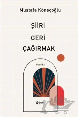Şiiri Geri Çağırmak – Mustafa Köneçoğlu – Şule Yayınları kitap kapağı
