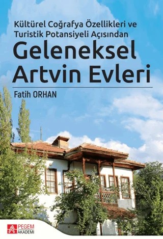 Kültürel Coğrafya Özellikleri ve Turistik Potansiyeli Açısından Geleneksel Artvin Evleri – Fatih Orhan – Pegem Akademi Yayıncılık kitap kapağı