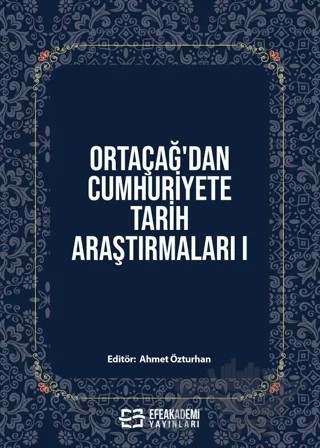 Ortaçağ’dan Cumhuriyete Tarih Araştırmaları 1 – Ahmet Özturhan – Efe Akademi Yayınları kitap kapağı
