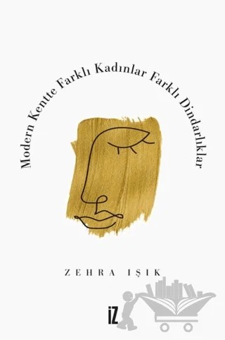Modern Kentte Farklı Kadınlar Farklı Dindarlıklar – Zehra Işık – İz Yayıncılık kitap kapağı