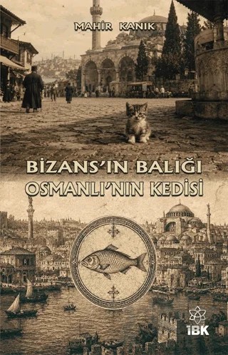 Bizans’ın Balığı Osmanlı’nın Kedisi – Mahir Kanık – İBK - İz Bırakan Kalemler kitap kapağı