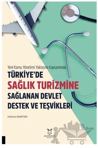 Yeni Kamu Yönetimi Yaklaşımı Kapsamında Türkiye’de Sağlik Turizmine Sağlanan Devlet Destek Ve Teşvikleri – Hatice Kantar – Akademisyen Kitabevi kitap kapağı