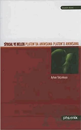 Siyasal ve Bellek Platon’da Anımsama Platon’u Anımsama – Ayhan Yalçınkaya – Phoenix Yayınevi kitap kapağı