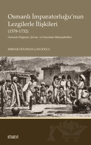Osmanlı İmparatorluğu’nun Lezgilerle İlişkileri (1578-1732) – Serdar Oğuzhan Çaycıoğlu – Kitabevi Yayınları kitap kapağı