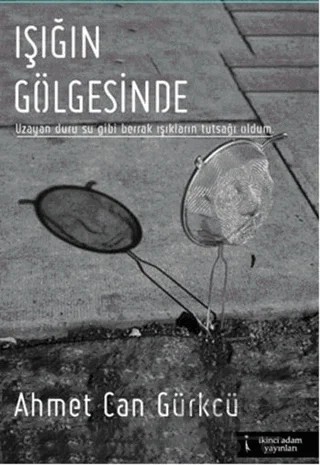 Işığın Gölgesinde – Ahmet Can Gürkcü – İkinci Adam Yayınları kitap kapağı