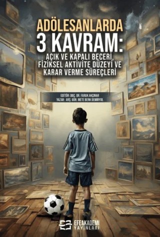 Adölesanlarda 3 Kavram: Açık ve Kapalı Beceri, Fiziksel Aktivite Düzeyi ve Karar Verme Süreçleri – Mete Berk Demiryol, Faruk Akçınar – Efe Akademi Yayınları kitap kapağı