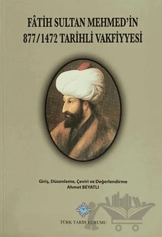 Fatih Sultan Mehmet'in 877/1472 Tarihli Vakfiyyesi – Ahmet Beyatlı – Türk Tarih Kurumu Yayınları kitap kapağı