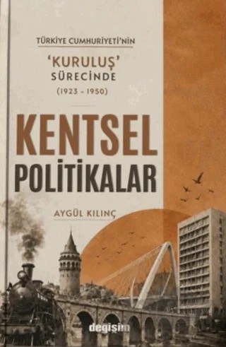 Türkiye Cumhuriyeti'nin Kuruluş Sürecinde (1923 - 1950) Kentsel Politikalar – Aygül Kılınç – Değişim Yayınları kitap kapağı
