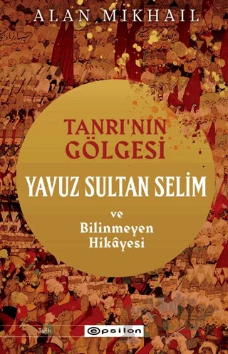 Tanrı’nın Gölgesi Yavuz Sultan Selim ve Bilinmeyen Hikayesi – Alan Mikhail – Epsilon Yayınevi kitap kapağı