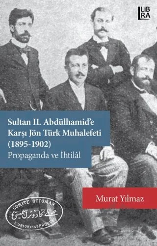 Sultan 2. Abdülhamid’e Karşı Jön Türk Muhalefeti (1895-1902) Propaganda ve İhtilal – Murat Yılmaz – Libra Yayınları kitap kapağı