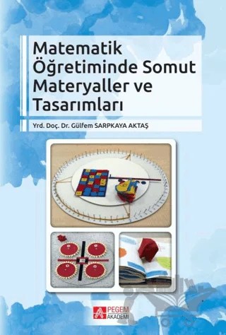 Matematik Öğretiminde Somut Materyaller ve Tasarımları – Gülfem Sarpkaya Aktaş – Pegem Akademi Yayıncılık kitap kapağı