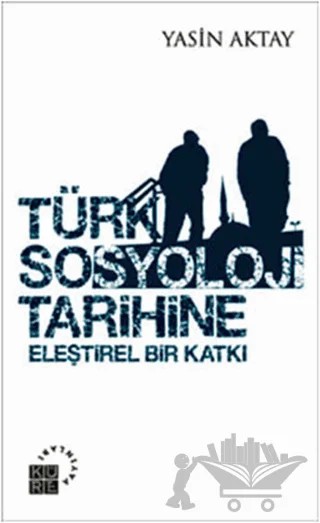 Türk Sosyoloji Tarihine Eleştirel Bir Katkı – Yasin Aktay – Küre Yayınları kitap kapağı