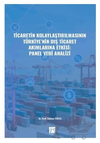 Ticaretin Kolaylaştırılmasının Türkiye' nin Dış Ticaret Akımlarına Etkisi: Panel Veri Analizi – Gökhan Yüksel – Gazi Kitabevi kitap kapağı