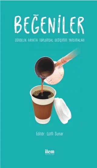 BEĞENİLER - Gündelik Hayatta Toplumsal Değişimin Yansımaları – Adem Sağır, Alev Erkilet, Köksal Alver, Lütfi Sunar, Özgür Arun, Seran Demiral, Uğur Zeynep Güven – İLEM Yayınları kitap kapağı