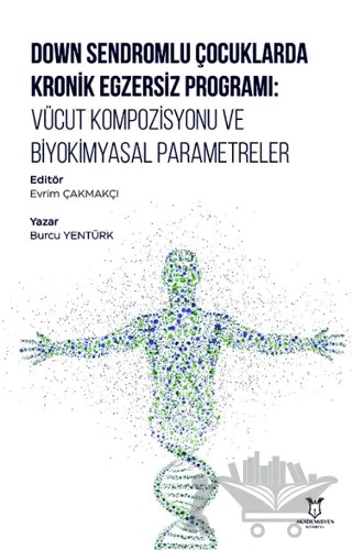 Down Sendromlu Çocuklarda Kronik Egzersiz Programı: Vücut Kompozisyonu ve Biyokimyasal Parametreler – Burcu Yentürk – Akademisyen Kitabevi kitap kapağı