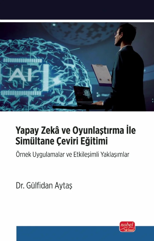 YAPAY ZEKÂ VE OYUNLAŞTIRMA İLE SİMULTANE ÇEVİRİ EĞİTİMİ - Örnek Uygulamalar ve Etkileşimli Yaklaşımlar – Gülfidan Aytaş – Nobel Bilimsel Eserler kitap kapağı