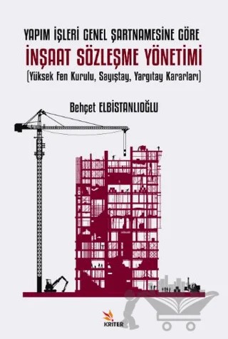 Yapım İşleri Genel Şartnamesine Göre İnşaat Sözleşme Yönetimi Yüksek Fen Kurulu, Sayıştay, Yargıtay Kararları – Behçet Elbistanlıoğlu – Kriter Yayınları kitap kapağı