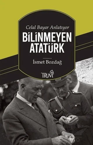 Celal Bayar Anlatıyor Bilinmeyen Atatürk – İsmet Bozdağ – Truva Yayınları kitap kapağı