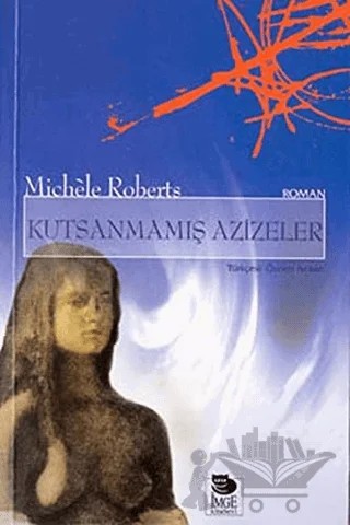 Kutsanmamış Azizeler – Michele Roberts – İmge Kitabevi Yayınları kitap kapağı