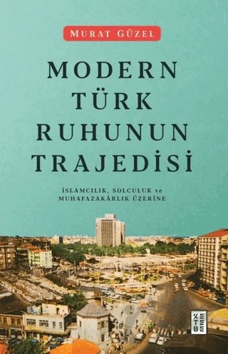 Modern Türk Ruhunun Trajedisi – Murat Güzel – Ketebe Yayınları kitap kapağı